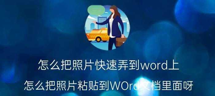 怎么把照片快速弄到word上 怎么把照片粘贴到WOrd文档里面呀？